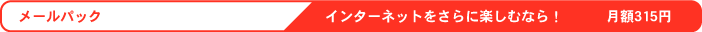メールパック　インターネットをさらに楽しむなら！　月額315円